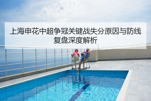上海申花中超争冠关键战失分原因与防线复盘深度解析