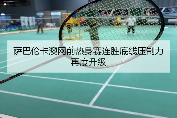 萨巴伦卡澳网前热身赛连胜底线压制力再度升级