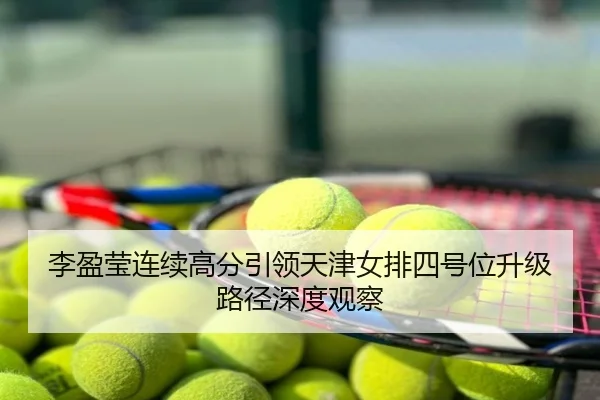 李盈莹连续高分引领天津女排四号位升级路径深度观察